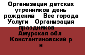 Организация детских утренников,день рождений. - Все города Услуги » Организация праздников   . Амурская обл.,Константиновский р-н